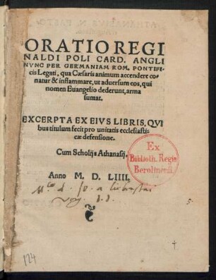 ORATIO REGI||NALDI POLI CARD. ANGLI || NVNC PER GERMANIAM ROM. PONTIFI-||cis Legati, qua Caesaris animum accendere co=||natur & inflammare, ut aduersum eos, qui || nomen Euangelio dederunt, arma sumat.|| EXCERPTA EX EIVS LIBRIS, QVI||bus titulum fecit pro unitatis ecclesiasti=||cae defensione.|| Cum Scholijs Athanasij.||