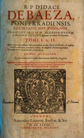 R. P. Didaci De Baeza, Ponferradiensis, ... Commentariorvm Allegoricvm, Et Moralium de Christo figurato in veteri Testamento, Tomi ..., 1. Continet Historias Adami, Iacobi, Isaaci, & Danielis