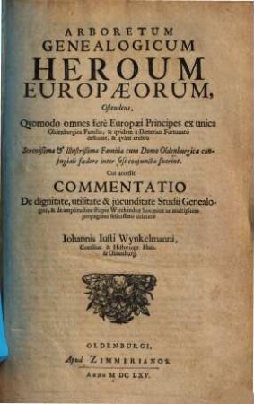 Arboretum Genealogicum Heroum Europaeorum : Ostendens, Quomodo omnes fere Europaei Principes ex unica Oldenburgica Familia, & quidem a Dieterico Fortunato defluant ... ; Cui accessit Commentatio De dignitate, utilitate & iucunditate Studii Genealogici