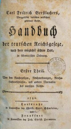 Carl Fridrich Gerstlachers, Marggräflich badischen wirklichen geheimen Raths, Handbuch der teutschen Reichsgeseze : nach dem möglichst ächten Text in sistematischer Ordnung. 1