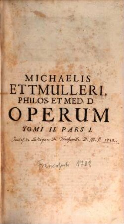 Michaelis Ettmulleri, Philos. & Medic. D. hujusque in Alma Lipsiensi Prof. Publ. ... Opera Medica Theoretico-Practica. 2,1