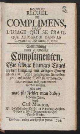 Nouveau Recueil De Complimens, Selon L'Usage Qui Se Pratique Aujourdui Dans Le Commerce Du Monde Poli : Nebst vorgängigen Anmerkungen, auf welche Weise sie vorgebracht, angenommen und beantwortet werden müssen. Wie auch was für Fehler man dabey begehen könne