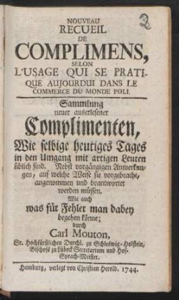 Nouveau Recueil De Complimens, Selon L'Usage Qui Se Pratique Aujourdui Dans Le Commerce Du Monde Poli : Nebst vorgängigen Anmerkungen, auf welche Weise sie vorgebracht, angenommen und beantwortet werden müssen. Wie auch was für Fehler man dabey begehen könne