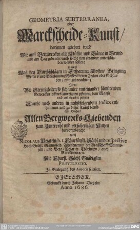 Geometria subterranea, oder Marckscheide-Kunst : darinnen gelehret wird Wie auff Bergwercken alle Klüffte und Gänge in Grund und am Tag gebracht, auch solche von einander unterschieden werden sollen: so wohl Was bey Durchschlägen in Ersparung Kosten, Bringung Wetters und Benehmung Wassers denen Zechen oder Gebäuden, mit zubeoachten ; Item, Wie Streitigkeiten, so sich unter miteinander schnürenden Gewercken offters zuereignen pflegen, dem Maaße nach aus einander zusetzen ...