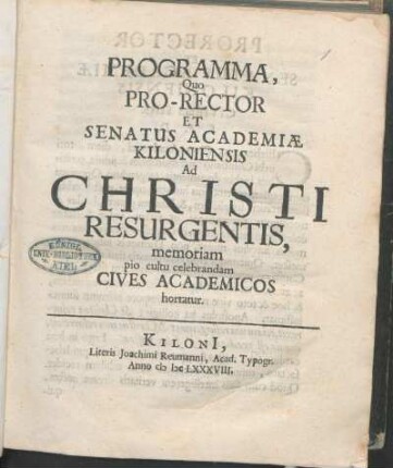 Programma, Quo Pro-Rector Et Senatus Academiæ Kiloniensis Ad Christi Resurgentis, memoriam pio cultu celebrandam Cives Academicos hortatur : [Valete PP. ipso Paschatos Festo Anno MDCLXXXVIII.]