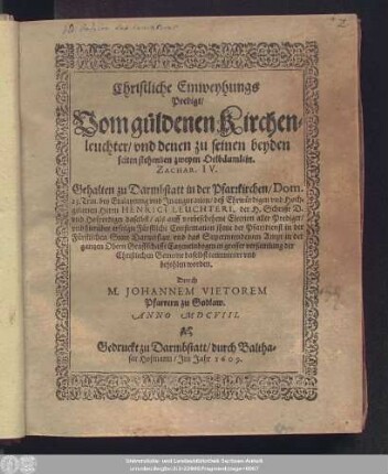 Christliche Einweyhungs Predigt/ Vom güldenen Kirchenleuchter/ und denen zu seinen beyden seiten stehenden zweyen Oelbäumlein. : Gehalten zu Darmstatt in der Pfarrkirchen/ Dom. 23. Trin. bey Einlaytung und Inauguration/ deß Ehrwürdigen und Hochgelarten Herrn Henrici Leuchteri, ...