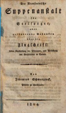 Die Rumfordische Suppenanstalt für Seelsorger, oder erläuternde Gedanken über die Flugschrift: Ueber Vertheilung der Pfarreyen, und Besoldung der Geistlichkeit in Baiern