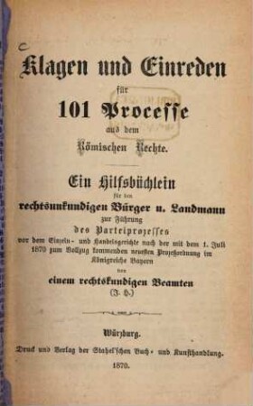 Klagen und Einreden für 101 Processe aus dem Römischen Rechte : Ein Hilfsbüchlein für den rechtsunkundigen Bürger und Landmann zur Führung des Parteiprozesses ... von einem rechtkundigen Beamten (?? H.)