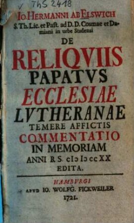 Io. Hermanni Ab Elswich ... De Reliqviis Papatvs Ecclesiae Lvtheranae Temere Affictis Commentatio