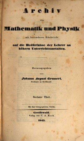 Archiv der Mathematik und Physik : mit besonderer Rücksicht auf die Bedürfnisse der Lehrer an höheren Unterrichtsanstalten. 6, 6. 1845