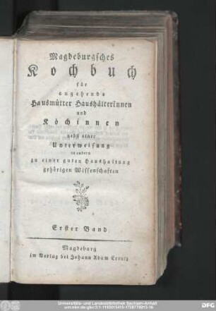 Erster Band: Magdeburgsches Kochbuch für angehende Hausmütter Haushälterinnen und Köchinnen : nebst einer Unterweisung in andern zu einer guten Haushaltung gehörigen Wissenschaften