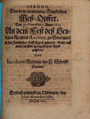 Sermon, Von dem vermeinten Bäpstischen MeßOpffer : Den 30. Novembris, Anno 1621. An dem Fest deß Heyligen Apostels Andreae, zu Stuttgart, in der Fürstlichen Hoff-Capell gehalten: Unnd auff vieler innständig begehren in Truck gegeben ; Erstlich getruckt zu Tübingen, bey Johan-Alexandro Cellio, Im Jahr 1622.