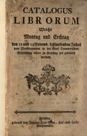Catalogus librorum welche Montag und Erchtag den 12. und 13. Novemb. dißlaufenden Jahrs dem Meistbietenden ... alhier zu Freysing feil gebotten werden