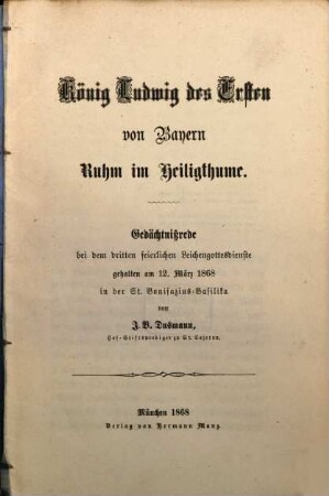 König Ludwig des Ersten von Bayern Ruhm im Heiligthume : Gedächtnißrede bei dem dritten feierlichen Leichengottesdienste, gehalten am 12. März 1868 in der St. Bonifazius-Basilika