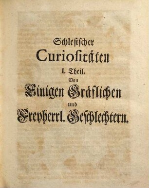 Schlesischer Curiositäten ... Vorstellung, Darinnen die ansehnlichen Geschlechter Des Schlesischen Adels, Mit Erzehlung Des Ursprungs, der Wappen, Genealogien, der qualificirtesten Cavaliere, der Stamm-Häuser und Güter beschrieben : Und dabey viele, bißhero ermangelte Nachrichten von Edlen Rittern und löblichen Vor-Eltern, aus alten brieflichen Urkunden und bewährten MSCtis zum Vorschein gebracht werden, Erste Vorstellung