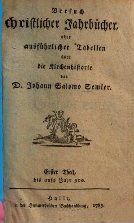 Versuch christlicher Jahrbücher, oder ausführlicher Tabellen über die Kirchenhistorie, 1. Bis auf das Jahr 900