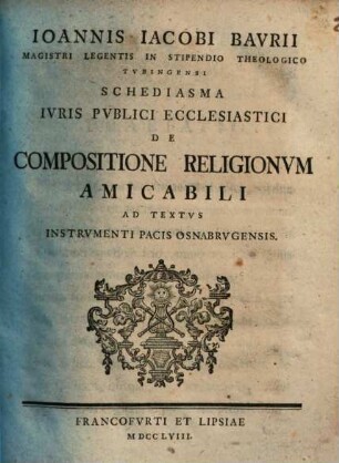 Ioannis Iacobi Baurii ... Schediasma iuris publici ecclesiastici de compositione religionum amicabili ad textus Instrumenti Pacis Osnabrugensis