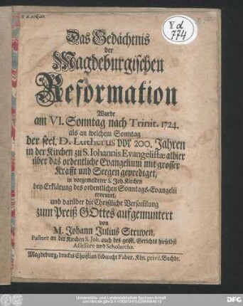 Das Gedächtnis der Magdeburgischen Reformation Wurde am VI. Sonntag nach Trinit. 1724. als an welchen Sonntag der seel. D. Lutherus vor 200. Jahren in der Kirchen zu S. Iohannis Evangelistæ alhier über das ordentliche Evangelium mit grosser Krafft und Seegen geprediget, in vorgemeldeter S. Joh. Kirchen bey Erklärung des ordentlichen Sonntags-Evangelii erneuret, und darüber die Christliche Versam[m]lung zum Preiß GOttes aufgemuntert