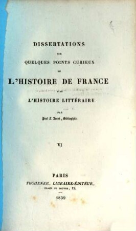 Dissertations sur quelques points curieux de l'histoire de France et de l'histoire litteraire. 6