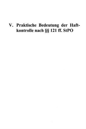 127-152, V. Praktische Bedeutung der Haftkontrolle nach §§ 121 ff. StPO