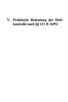 127-152, V. Praktische Bedeutung der Haftkontrolle nach §§ 121 ff. StPO