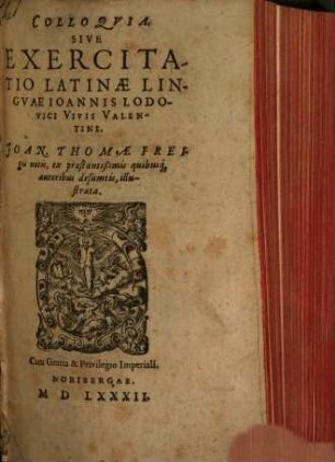Colloqvia, Sive Exercitatio Latinae Lingvae Ioannis Lodovici Vivis Valentini. Joan. Thomae Freigii notis, ex praestantißimis quibusq[ue] autoribus desumtis, illustrata