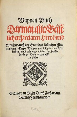 Wappen-Buch : darinen aller Geistlichen Prelaten Herre[n] und Landleut auch der Stett des löblichen Fürstenthumbs Steyer Wappen und Insignia, mit jhren farben, nach ordnung, wie die im Landthauss zu Grätz angemahlt zu finden