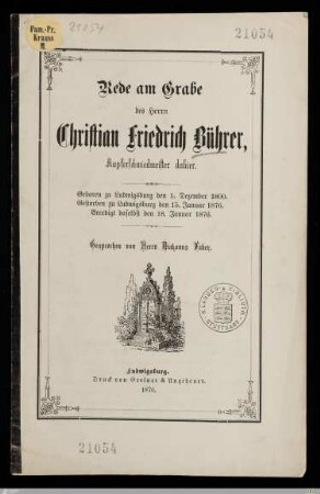 Rede am Grabe des Herrn Christian Friedrich Bührer, Kupferschmiedmeister dahier : Geboren zu Ludwigsburg den 1. Dezember 1800, gestorben zu Ludwigsburg den 15. Januar 1876, beerdigt daselbst den 18. Januar 1876