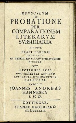 Opusculum De Probatione Per Comparationem Literarum Subsidiaria : Eiusque Praxi Forensi Imprimis In Terris Brunsvigo-Luneburgicis Usitata ...