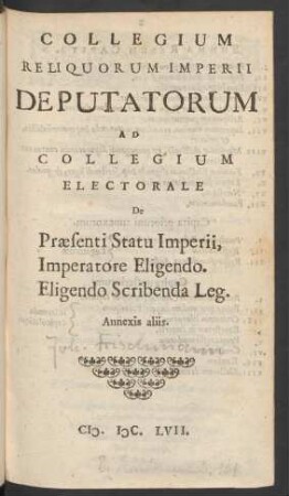 Collegium Reliquorum Imperii Deputatorum Ad Collegium Electorale De Praesenti Statu Imperii, Imperatore Eligendo. Eligendo Scribenda Leg. Annexis aliis