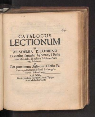 WS 1686/87u. SS 1687: Catalogus Lectionum In Academia Kiloniensi Præterito semestri hyberno, à Festo nim. Michaëlis, ad Festum Paschatos Anni 1687 habitarum, & Per proximum Æstivum à Festo Paschatos, ad Festum Michaëli Archangelo sacrum, habendarum.
