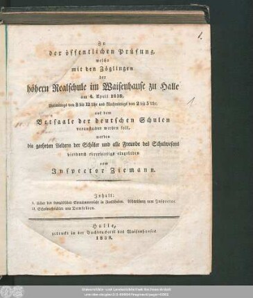 1838: Zu der öffentlichen Prüfung, welche mit den Zöglingen der Realschule I. Ordnung im Waisenhause zu Halle am ... in dem Versammlungssaale des neuen Realschulgebäudes veranstaltet werden soll, werden ... eingeladen
