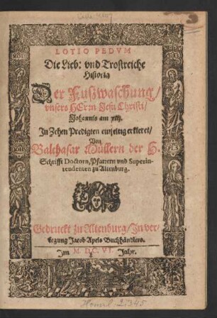 Lotio Pedum Die Lieb: und Trostreiche Historia Der Fußwaschung/ unsers Herrn Jesu Christi ... : In Zehen Predigten einfeltig erkleret