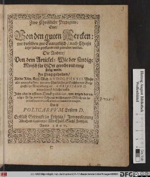 Zwo Christliche Predigten : Eine/ Von den guten Wercken: wie dieselben gut Evangelisch/ nach Christi Lehr/ sollen gepflantzt und getrieben werden. Die Andere/ Von dem Artickel: Wie der sündige Mensch für Gott gerecht und ewig seelig werde ; Zu Prag gehalten/ Als die Röm. Keys. May. Rudolphus II. ... von dem Churfürsten zu Sachsen ... Christiano II. unterthenigst besuchet ward