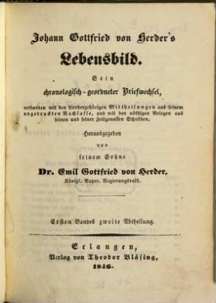 Johann Gottfried von Herder's Lebensbild in 6 Bänden : sein chronologisch geordneter Briefwechsel, verbunden mit den hierhergehörigen Mittheilungen aus seinem ungedruckten Nachlasse, und mit den nöthigen Belegen aus seinen und seiner Zeitgenossen Schriften, 1,2