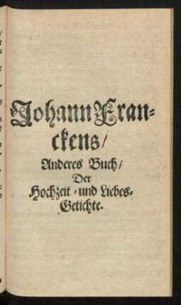 Johann Franckens/ Anderes Buch/ Der Hochzeit- und Liebes-Getichte.