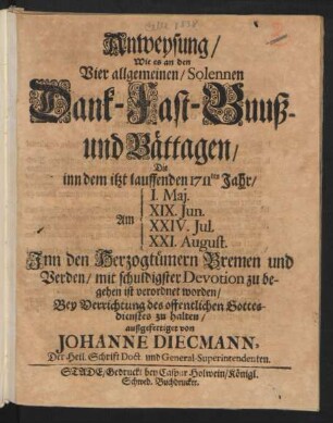 Anweysung, Wie es an den Vier allgemeinen, Solennen Dank- Fast- Buuß- und Bättagen, Die inn dem itzt lauffenden 1711ten Jahr, Am I. Maj. XIX. Jun. XXIV. Jul. XXI. August. Inn den Herzogtümern Bremen und Verden, mit schuldigster Devotion zu begehen ist verordnet worden, Bey Verrichtung des offentlichen Gottesdienstes zu halten