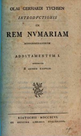 Olai Gerhardi Tychsen introductionis in rem numariam Muhammedanorum : Additamentum I. subiuncits II Aeneis Tabulis