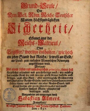 Grund-Seule der dem Heil. Röm. Reich Teutscher Nation höchstzuträglichen Sicherheit, erbauet aus der Reichs-Matricul, oder Register, worin enthalten, wie hoch ein jeder Stand des Reichs sowohl an Geld als Volck zum einfachen monatlichen Römerzug angeschlagen wird