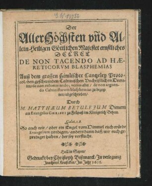 Der AllerHöchsten und Allein Heiligen Göttlichen Majestet ernstliches Decret De Non Tacendo Ad Haereticorum Blasphemias : Auß dem grossen Himlischer Cantzeley Protocol/ den geschwinden Calvinischen Unchristlichen Decreten/ de non calumniando; verius aber/ de non arguendo Calvinistarum blasphemias zu begegnen/ abgeschrieben