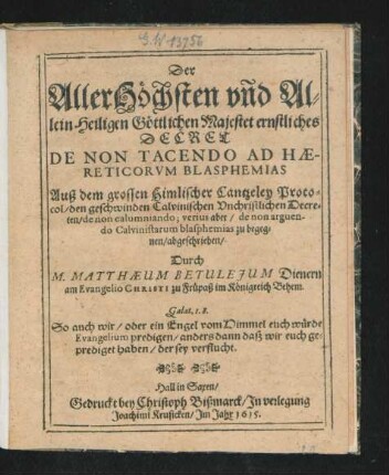 Der AllerHöchsten und Allein Heiligen Göttlichen Majestet ernstliches Decret De Non Tacendo Ad Haereticorum Blasphemias : Auß dem grossen Himlischer Cantzeley Protocol/ den geschwinden Calvinischen Unchristlichen Decreten/ de non calumniando; verius aber/ de non arguendo Calvinistarum blasphemias zu begegnen/ abgeschrieben