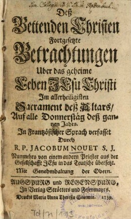 Deß Bettenden Christen Fortgesetzte Betrachtungen Uber das geheime Leben Jesu Christi Im allerheiligsten Sacrament deß Altars : Auf alle Donnerstäg deß gantzen Jahrs