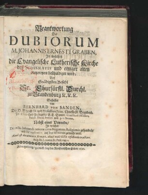 Beantwortung Der Dubiorum M. Johannis Ernesti Graben, In welchen die Evangelische Lutherische Kirche des Schismatis und einiger alten Ketzereyen beschuldiget wird : Nebst einer Vorrede/ In welcher De recta dubitandi ratione circa Negotium Religionis gehandelt/ und die application auf den dubitanten gemacht wird