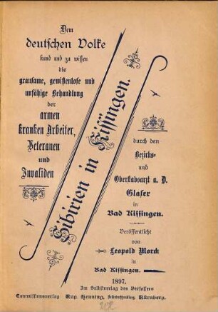 Sibirien in Kissingen : dem deutschen Volke kund und zu wissen, die grausame, ... Behandlung der armen kranken Arbeiter, ... von dem Bezirks- und Oberstabsarzt a. D. Glaser in Bad Kissingen
