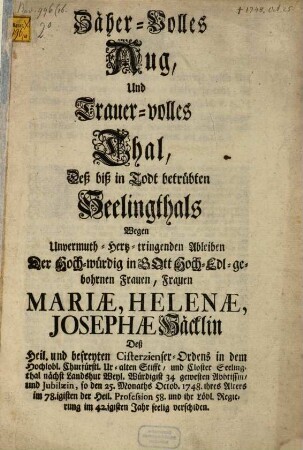 Zäher-volles Aug, und trauer-volles Thal, deß biß in Todt betrübten Seeligenthals wegen ... Ableiben der ... Mariae, Helenae, Josephae Häcklin, deß ... Cisterzienser-Ordens in dem ... Stifft und Closter Seelingthal nächst Landshut ... gewesten Abbtissin, ... so den 25. Monaths Octob. 1748 ihres Alters im 78.igisten ... Jahr seelig verschiden