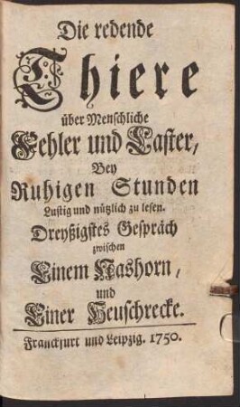 Die redende Thiere über Menschliche Fehler und Laster : Bey Ruhigen Stunden Lustig und nützlich zu lesen, Dreyßigstes Gespräch. Zwischen Einem Nashorn und Einer Heuschrecke