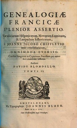 Genealogiae Francicae plenior assertio : vindiciarum Hispanicarum, novorum luminum, lampadum historicarum et commentorum libellis ... a Joanne Jacobo Chiffletio inscriptis ..., 2