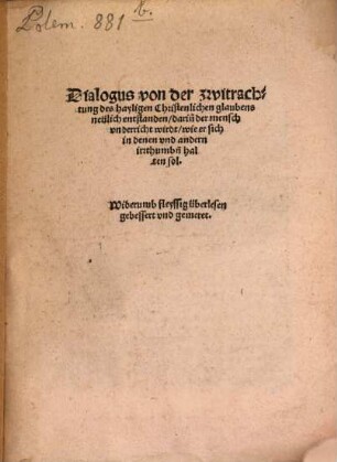 Dialogus von der zwitrachtung des hayligen Christenlichen glaubens neülich entstanden, darin[n] der mensch vnderricht wirdt, wie er sich in denen vnd andern irrthumb[e]n halten sol : Widerumb fleyssig überlesen gebessert vnd gemeret