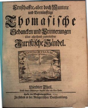 Ernsthaffte, aber doch Muntere und Vernünfftige Thomasische Gedancken und Errinnerungen über allerhand auserlesene Juristische Händel, Vierdter Theil : Nebst einem vollständigen Register über alle Vier Theile