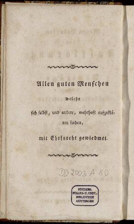 Allen guten Menschen welche sich selbst, und andere, wahrhaft aufzuklären suchen, mit Ehrfurcht gewiedmet.
